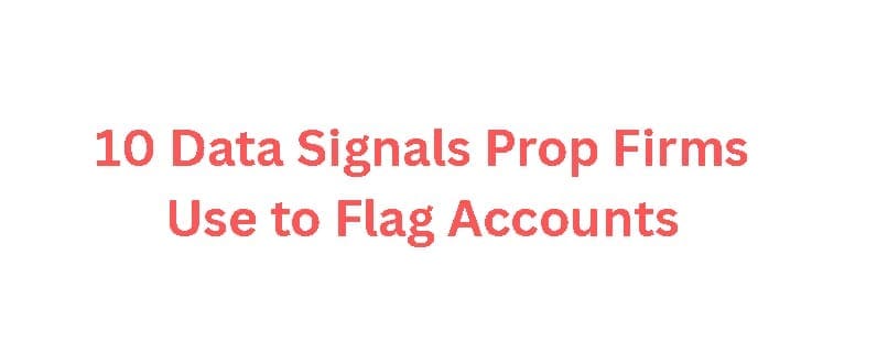 10 Data Signals Prop Firms Use to Flag Accounts