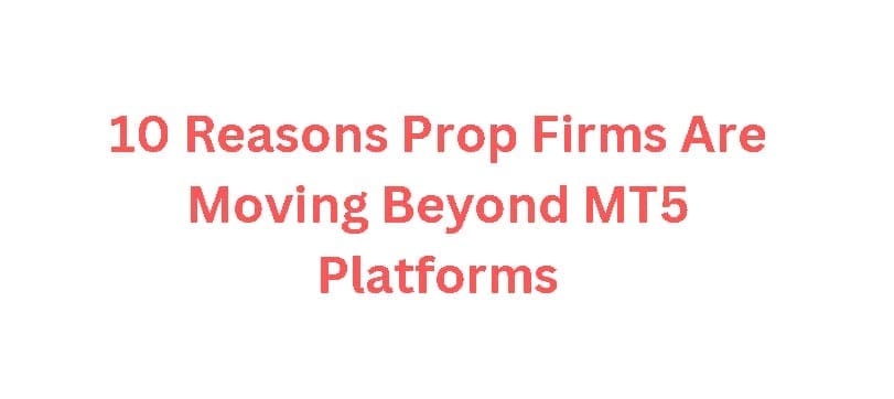 10 Reasons Prop Firms Are Moving Beyond MT5 Platforms
