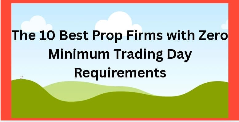 The 10 Best Prop Firms with Zero Minimum Trading Day Requirements
