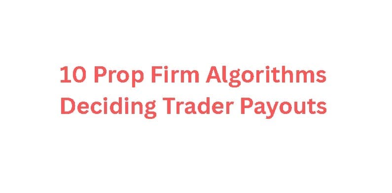 10 Prop Firm Algorithms Deciding Trader Payouts