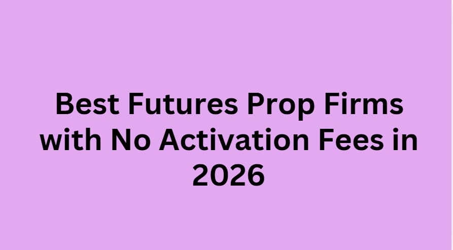 10 Best Futures Prop Firms with No Activation Fees in 2026
