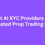 10 Best AI KYC Providers For Regulated Prop Trading Firms