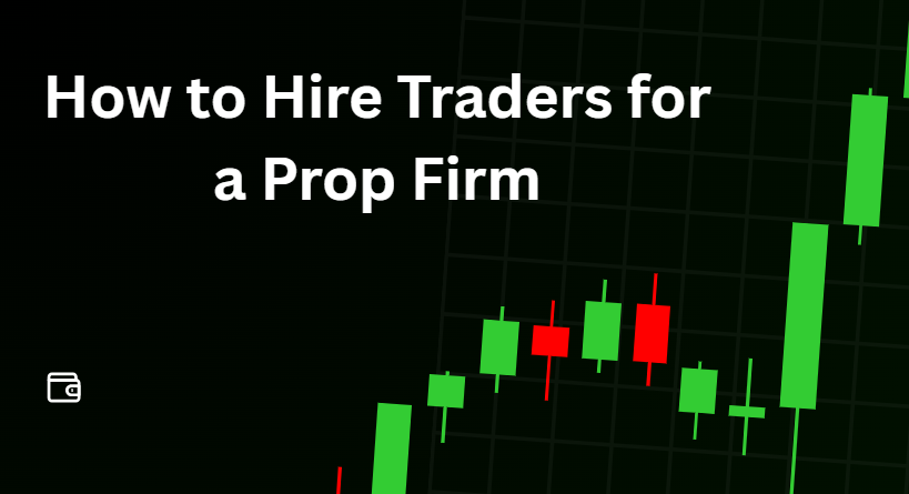 How to Hire Traders for a Prop Firm in 2026