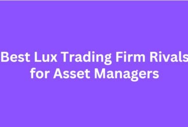 10 Best Lux Trading Firm Rivals for Asset Managers