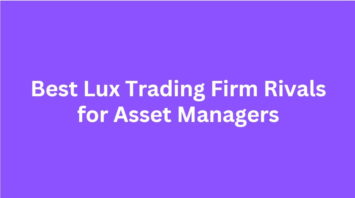 10 Best Lux Trading Firm Rivals for Asset Managers