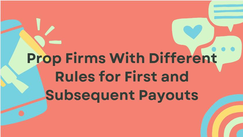 10 Prop Firms With Different Rules for First and Subsequent Payouts