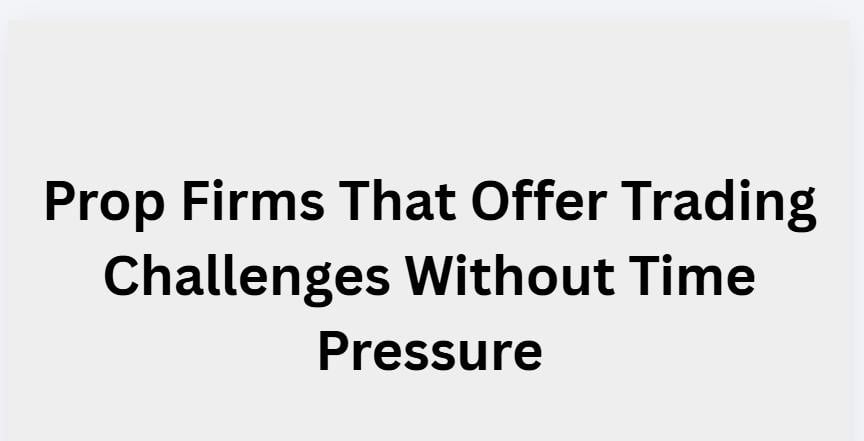 9 Prop Firms That Offer Trading Challenges Without Time Pressure